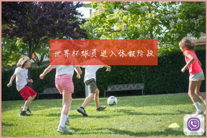 世界杯球员进入休假阶段