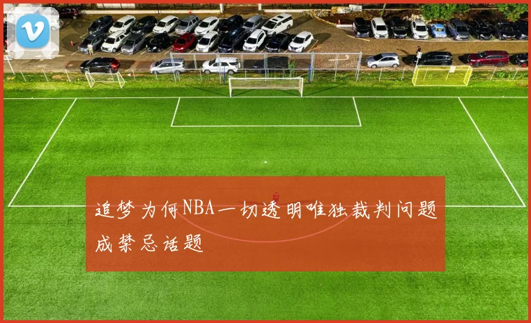追梦为何NBA一切透明唯独裁判问题成禁忌话题