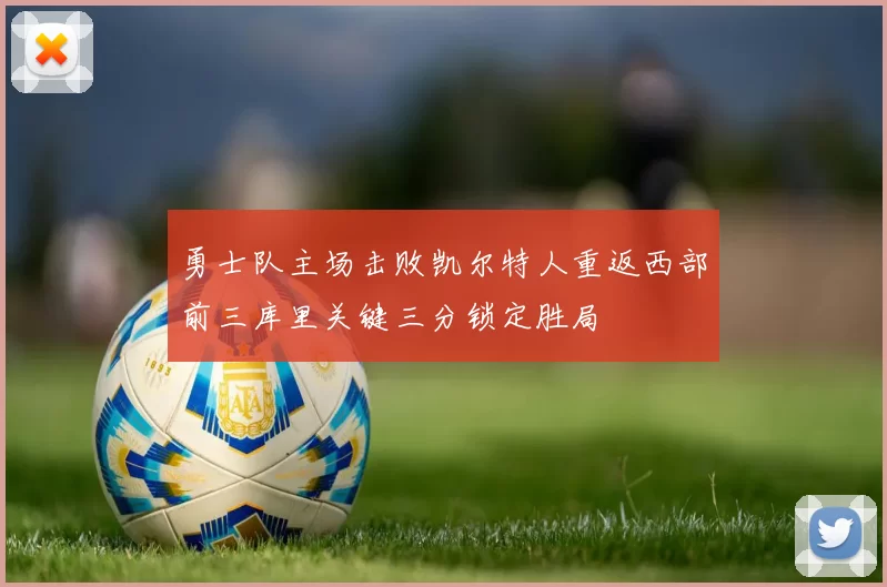 勇士队主场击败凯尔特人重返西部前三库里关键三分锁定胜局