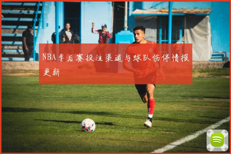 NBA季后赛投注渠道与球队伤停情报更新