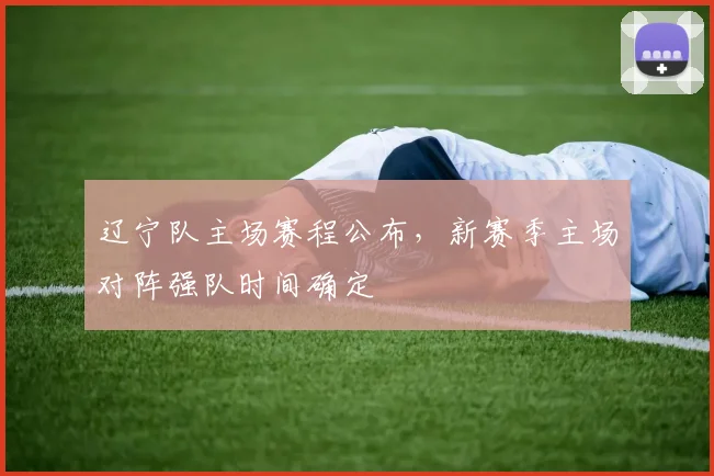 辽宁队主场赛程公布，新赛季主场对阵强队时间确定