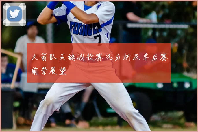火箭队关键战役赛况分析及季后赛前景展望