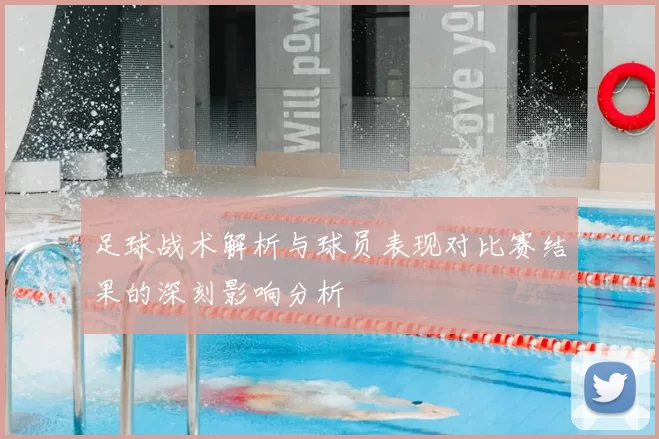 足球战术解析与球员表现对比赛结果的深刻影响分析
