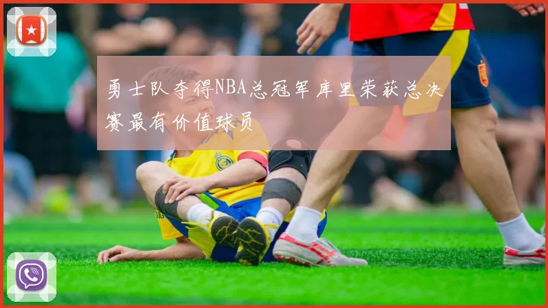 勇士队夺得NBA总冠军库里荣获总决赛最有价值球员