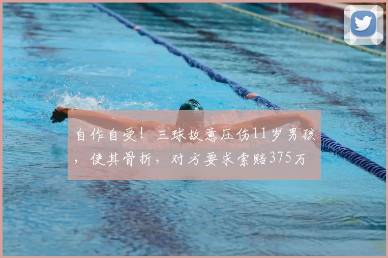 自作自受!三球故意压伤11岁男孩,使其骨折,对方要求索赔375万