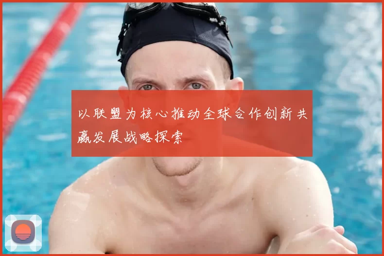 以联盟为核心推动全球合作创新共赢发展战略探索