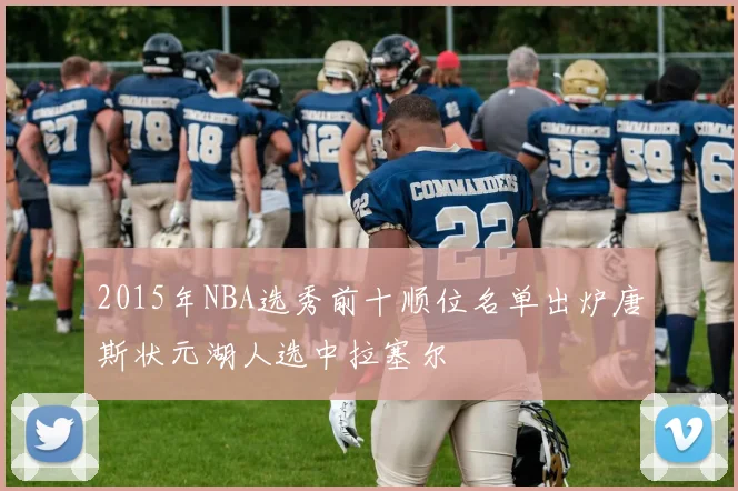 2015年NBA选秀前十顺位名单出炉唐斯状元湖人选中拉塞尔