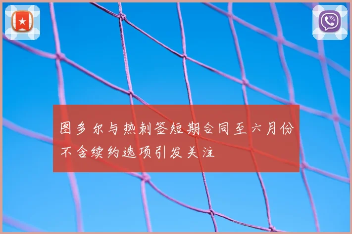 图多尔与热刺签短期合同至六月份不含续约选项引发关注