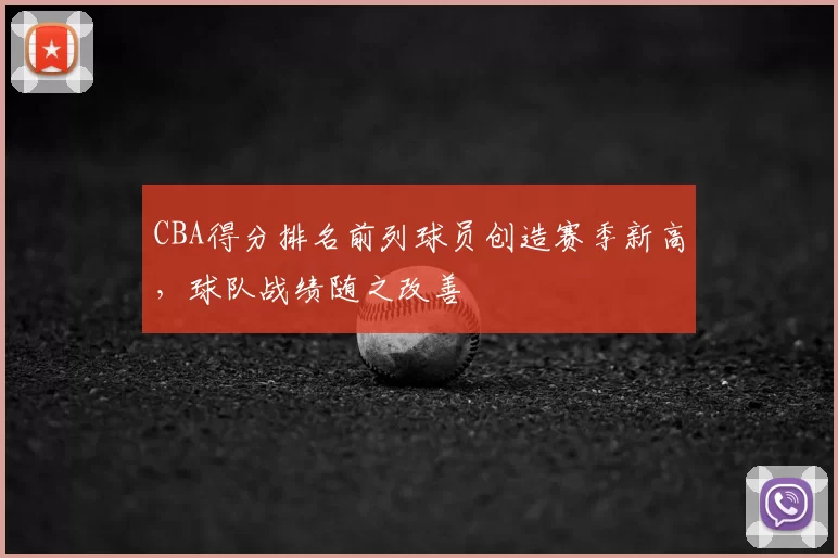 CBA得分排名前列球员创造赛季新高，球队战绩随之改善
