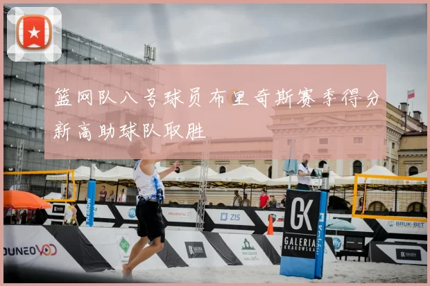 篮网队八号球员布里奇斯赛季得分新高助球队取胜