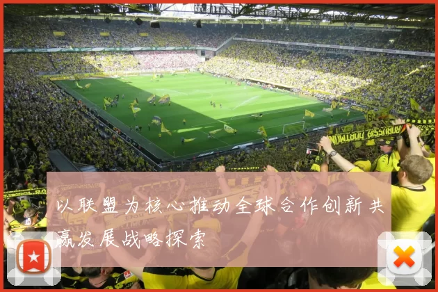 以联盟为核心推动全球合作创新共赢发展战略探索