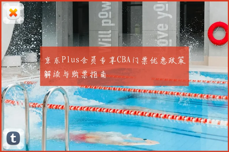 京东Plus会员专享CBA门票优惠政策解读与购票指南