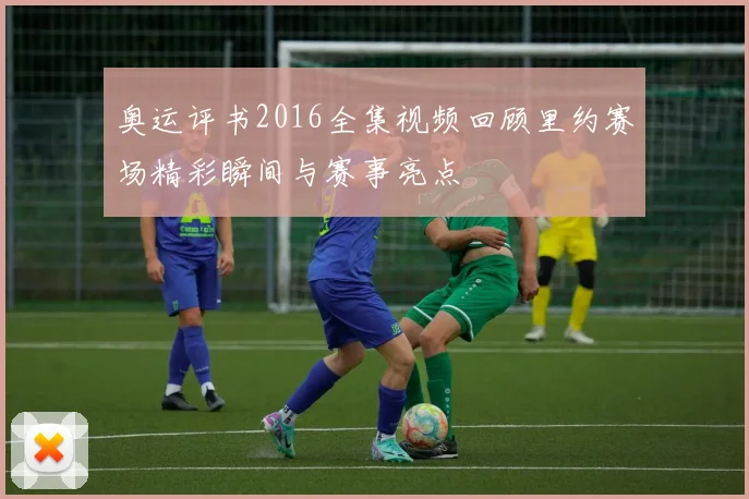 奥运评书2016全集视频回顾里约赛场精彩瞬间与赛事亮点