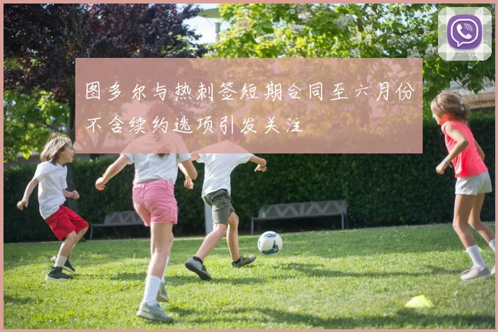 图多尔与热刺签短期合同至六月份不含续约选项引发关注