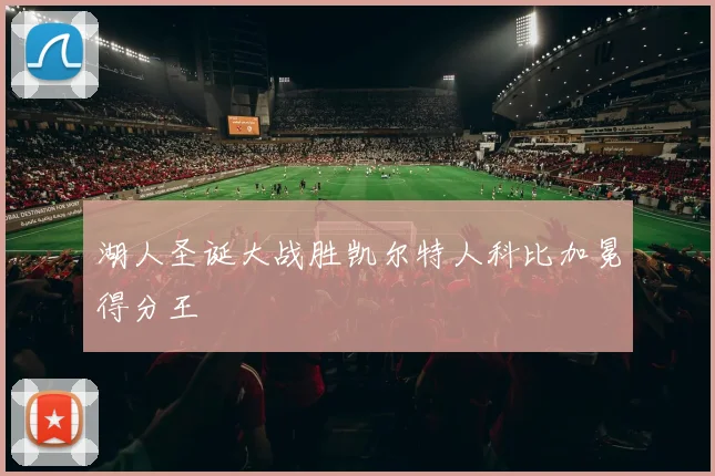 湖人圣诞大战胜凯尔特人科比加冕得分王