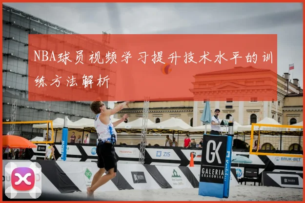 NBA球员视频学习提升技术水平的训练方法解析