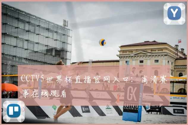 CCTV5世界杯直播官网入口：高清赛事在线观看
