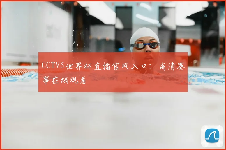 CCTV5世界杯直播官网入口：高清赛事在线观看