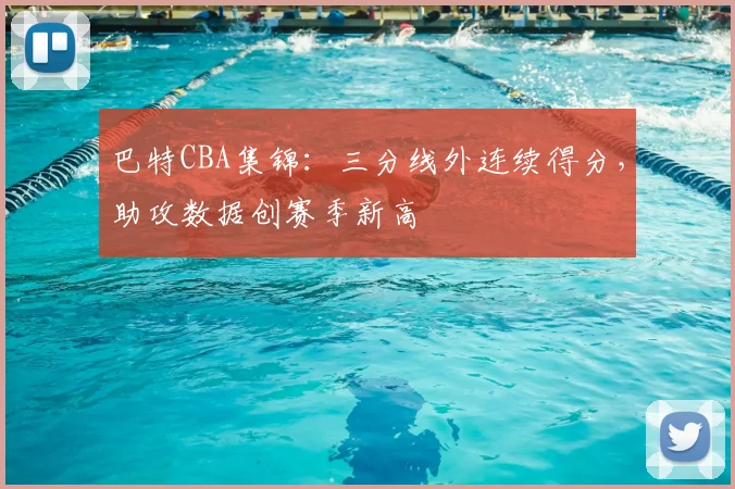 巴特CBA集锦:三分线外连续得分,助攻数据创赛季新高