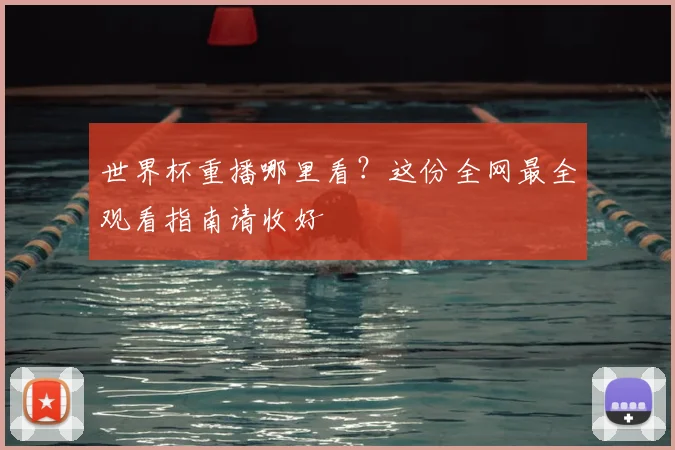 世界杯重播哪里看?这份全网最全观看指南请收好