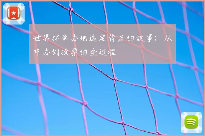 世界杯举办地选定背后的故事：从申办到投票的全过程