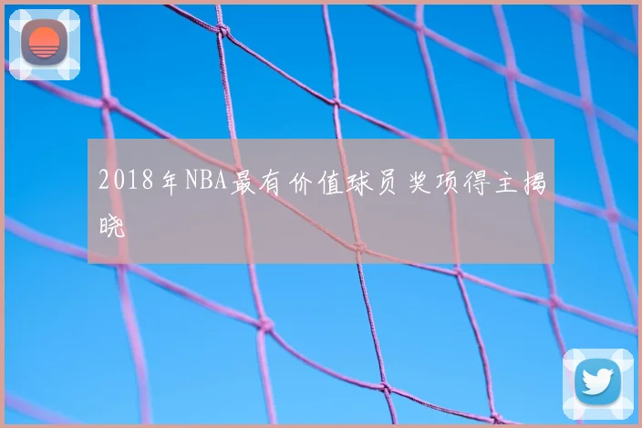 2018年NBA最有价值球员奖项得主揭晓