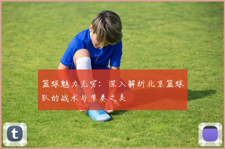 篮球魅力无穷：深入解析北京篮球队的战术与节奏之美