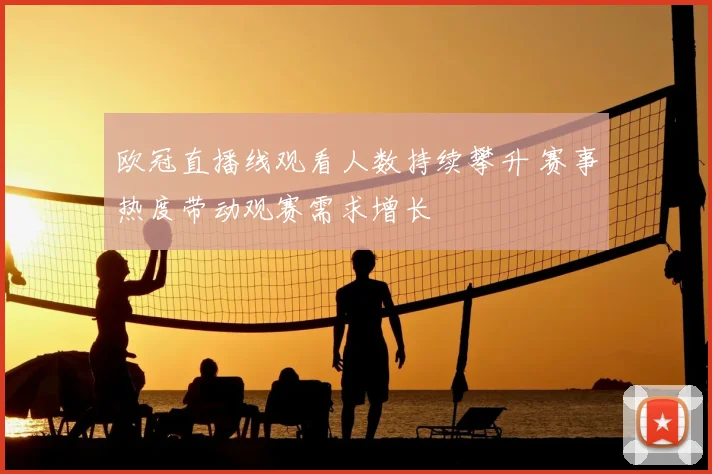 欧冠直播线观看人数持续攀升 赛事热度带动观赛需求增长
