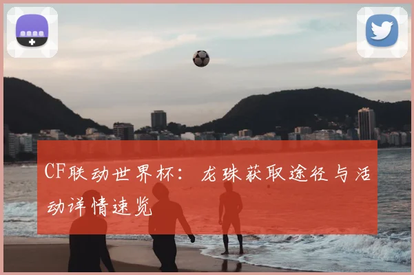 CF联动世界杯:龙珠获取途径与活动详情速览