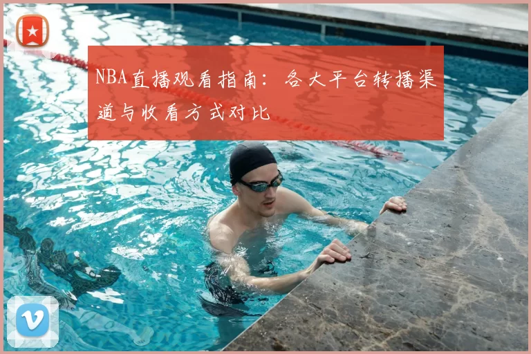 NBA直播观看指南：各大平台转播渠道与收看方式对比
