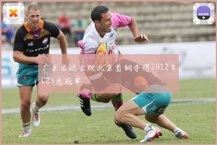 广东宏远击败北京首钢夺得2012年CBA总冠军