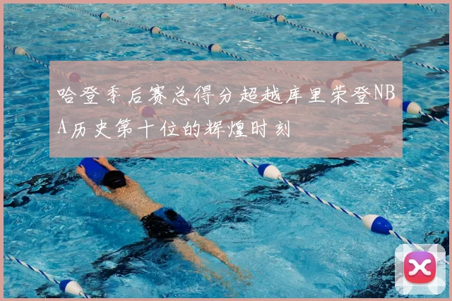 哈登季后赛总得分超越库里荣登NBA历史第十位的辉煌时刻