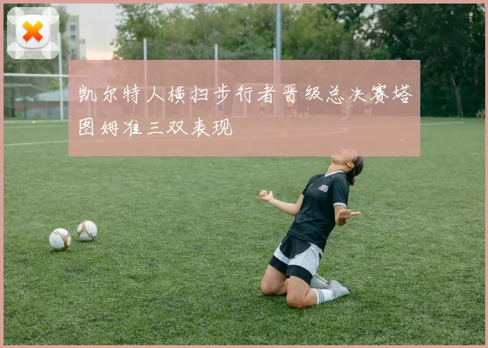 凯尔特人横扫步行者晋级总决赛塔图姆准三双表现