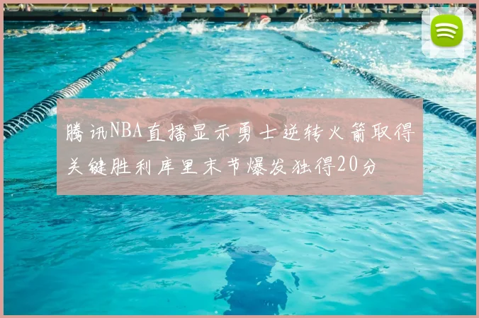 腾讯NBA直播显示勇士逆转火箭取得关键胜利库里末节爆发独得20分