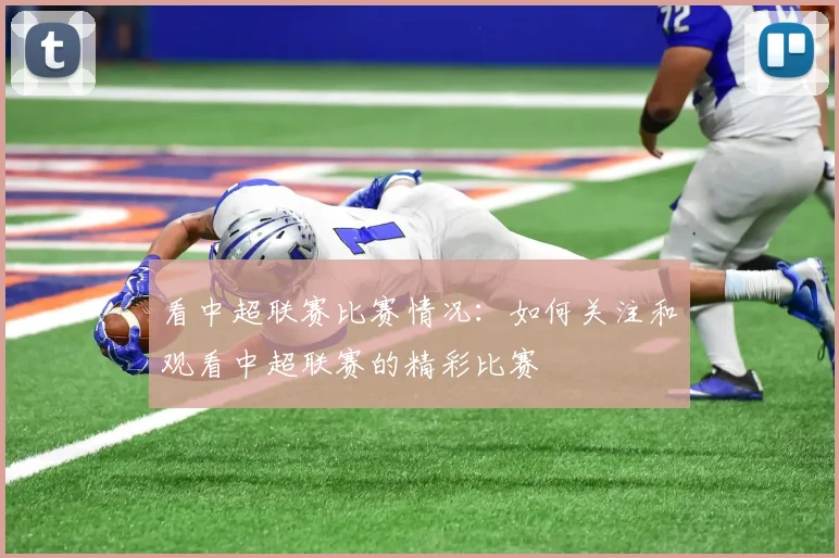 看中超联赛比赛情况：如何关注和观看中超联赛的精彩比赛