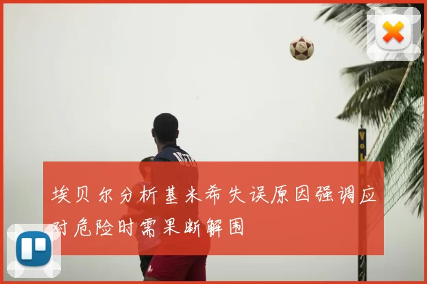 埃贝尔分析基米希失误原因强调应对危险时需果断解围