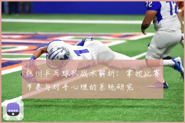 杭州乒乓球队战术解析:掌控比赛节奏与对手心理的系统研究