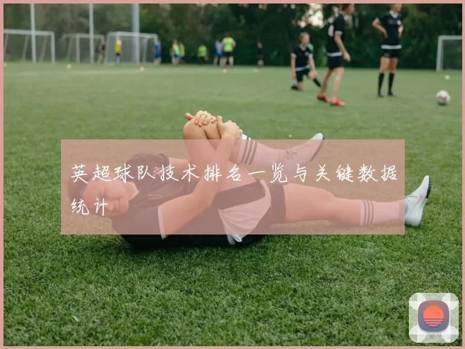 英超球队技术排名一览与关键数据统计