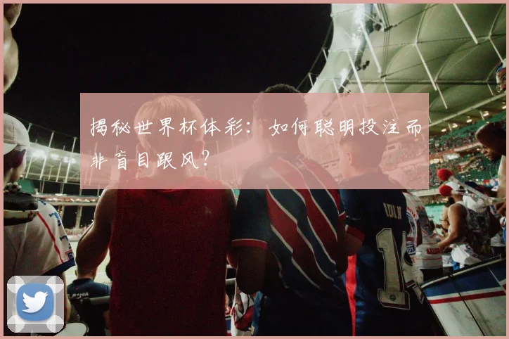 揭秘世界杯体彩：如何聪明投注而非盲目跟风？