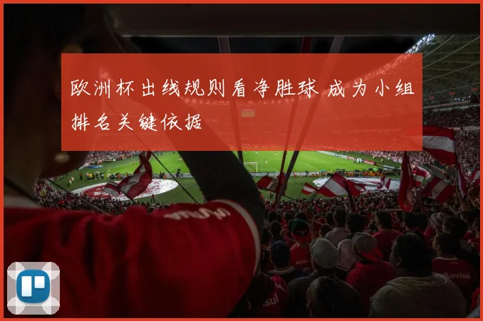 欧洲杯出线规则看净胜球 成为小组排名关键依据