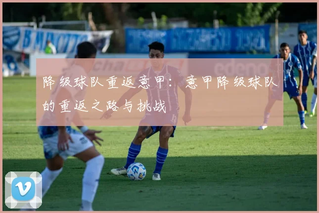 降级球队重返意甲：意甲降级球队的重返之路与挑战