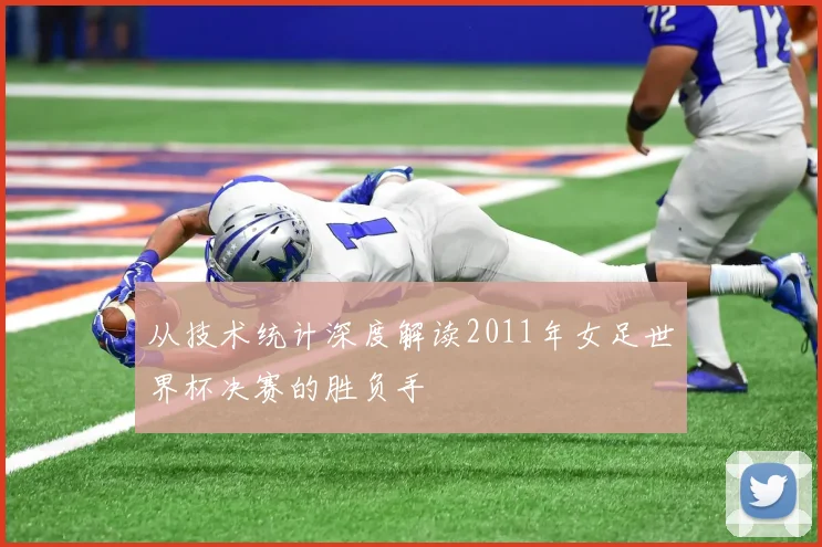 从技术统计深度解读2011年女足世界杯决赛的胜负手