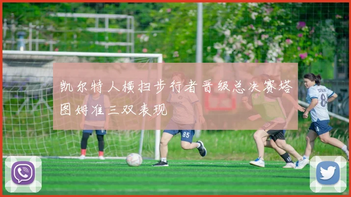 凯尔特人横扫步行者晋级总决赛塔图姆准三双表现