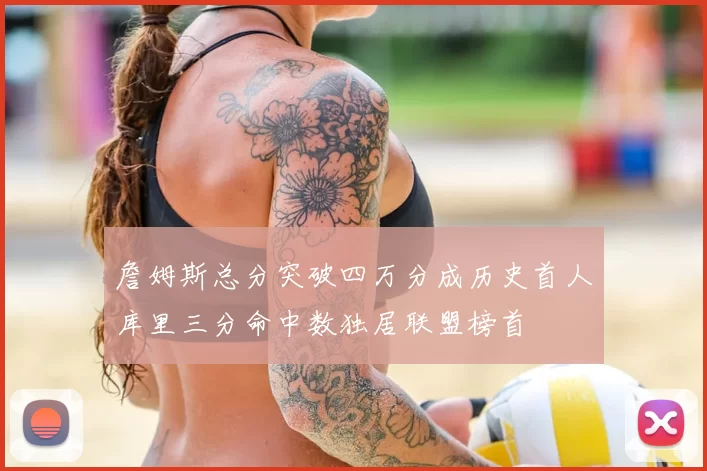 詹姆斯总分突破四万分成历史首人库里三分命中数独居联盟榜首
