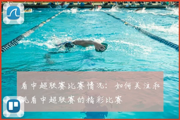 看中超联赛比赛情况:如何关注和观看中超联赛的精彩比赛