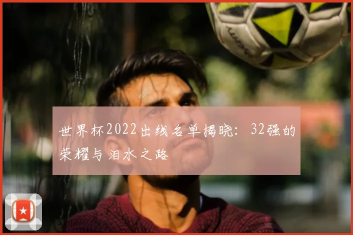 世界杯2022出线名单揭晓:32强的荣耀与泪水之路