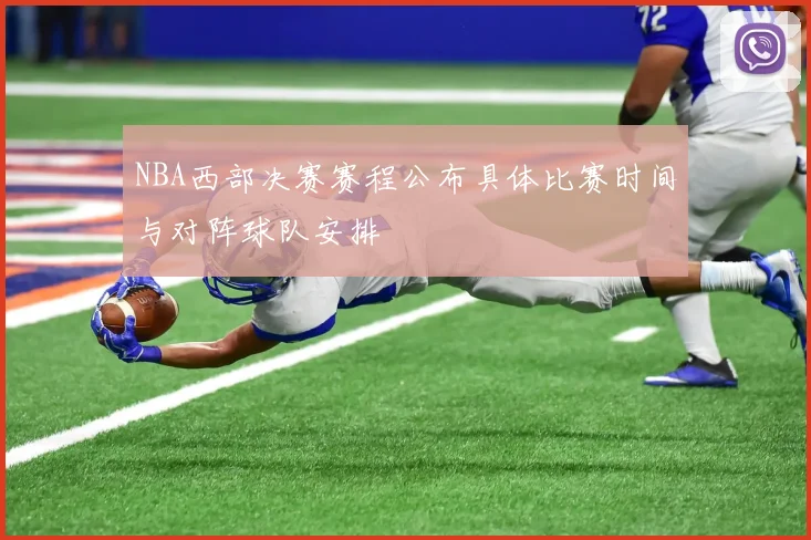 NBA西部决赛赛程公布具体比赛时间与对阵球队安排