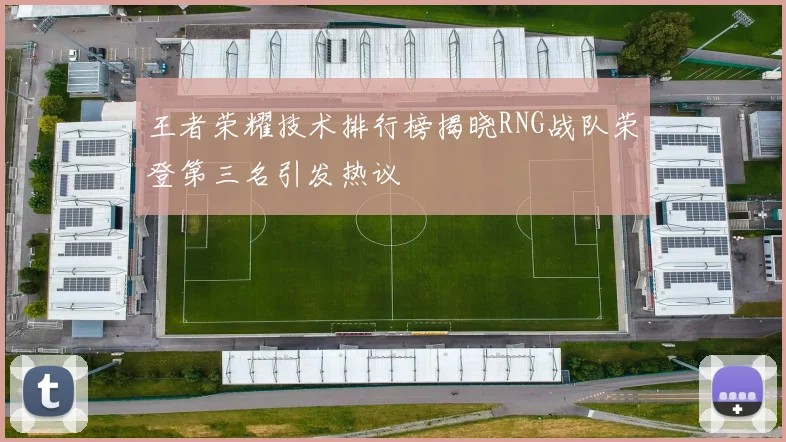 王者荣耀技术排行榜揭晓RNG战队荣登第三名引发热议