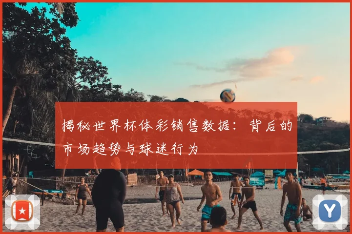 揭秘世界杯体彩销售数据:背后的市场趋势与球迷行为