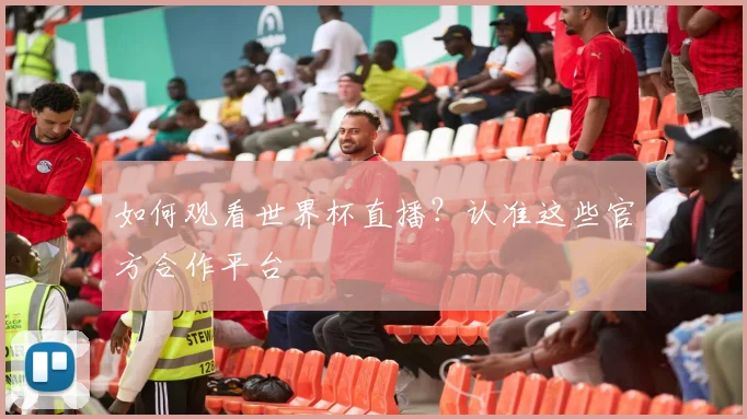 如何观看世界杯直播?认准这些官方合作平台